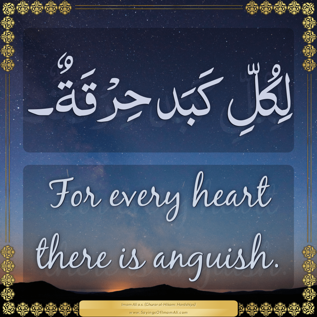 For every heart there is anguish.